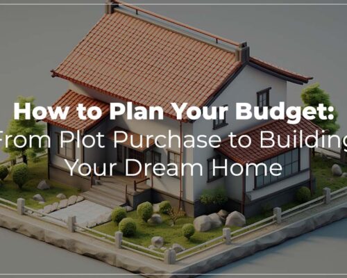 How to Plan Your Budget: From Plot Purchase to  Building Your Dream Home