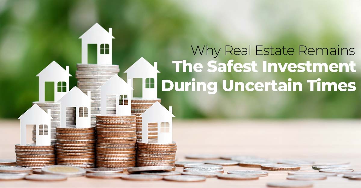Why Real Estate Remains the Safest Investment During Uncertain Times